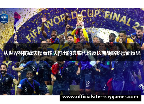 从世界杯防线失误看球队付出的真实代价及长期战略多层面反思 从世界杯防线失误看球队付出的真实代价及长期战略多层面反思