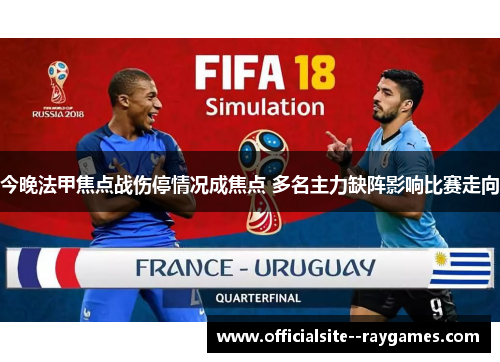 今晚法甲焦点战伤停情况成焦点 多名主力缺阵影响比赛走向 今晚法甲焦点战伤停情况成焦点 多名主力缺阵影响比赛走向