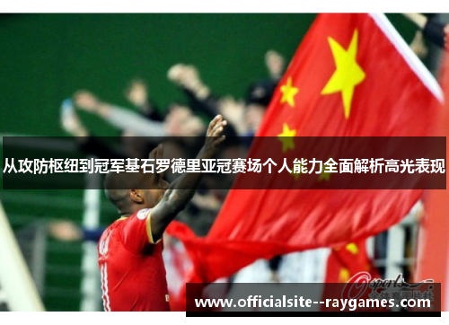 从攻防枢纽到冠军基石罗德里亚冠赛场个人能力全面解析高光表现 从攻防枢纽到冠军基石罗德里亚冠赛场个人能力全面解析高光表现