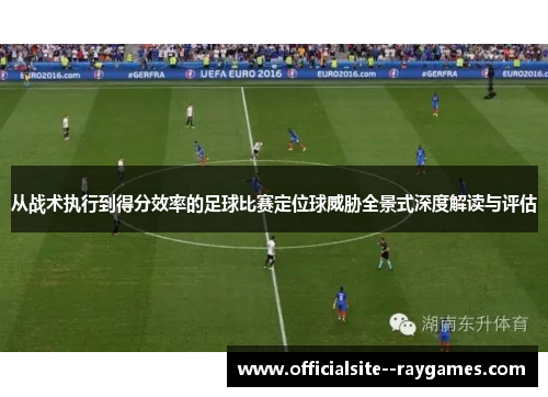 从战术执行到得分效率的足球比赛定位球威胁全景式深度解读与评估 从战术执行到得分效率的足球比赛定位球威胁全景式深度解读与评估