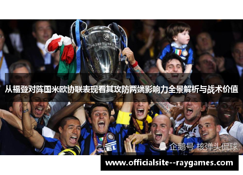 从福登对阵国米欧协联表现看其攻防两端影响力全景解析与战术价值 从福登对阵国米欧协联表现看其攻防两端影响力全景解析与战术价值
