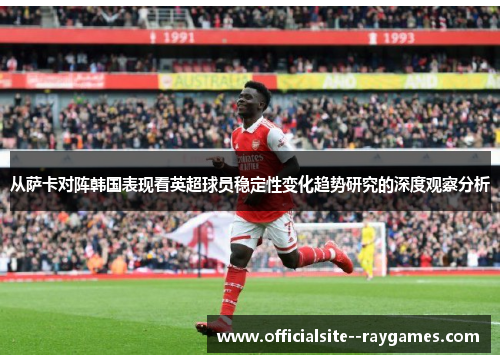 从萨卡对阵韩国表现看英超球员稳定性变化趋势研究的深度观察分析
