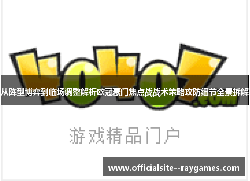 从阵型博弈到临场调整解析欧冠豪门焦点战战术策略攻防细节全景拆解
