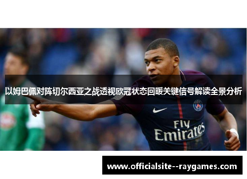 以姆巴佩对阵切尔西亚之战透视欧冠状态回暖关键信号解读全景分析 以姆巴佩对阵切尔西亚之战透视欧冠状态回暖关键信号解读全景分析