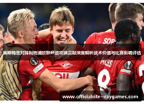 奥斯梅恩对阵利物浦欧联杯进攻端贡献深度解析战术价值与比赛影响评估 奥斯梅恩对阵利物浦欧联杯进攻端贡献深度解析战术价值与比赛影响评估