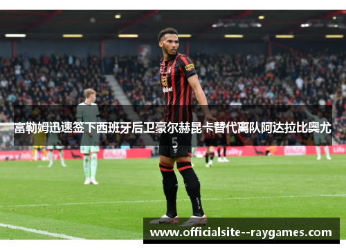 富勒姆迅速签下西班牙后卫豪尔赫昆卡替代离队阿达拉比奥尤