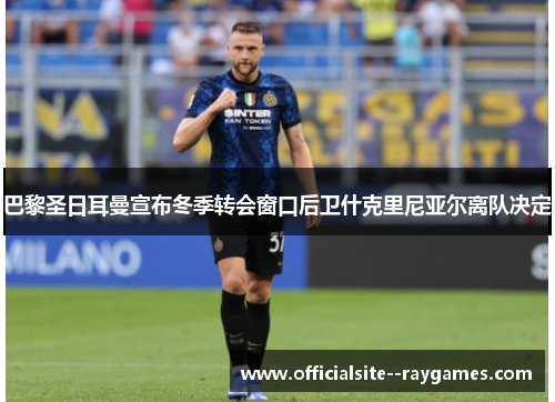 巴黎圣日耳曼宣布冬季转会窗口后卫什克里尼亚尔离队决定