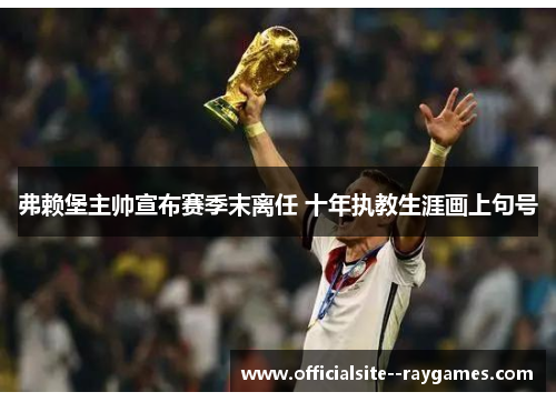 弗赖堡主帅宣布赛季末离任 十年执教生涯画上句号 弗赖堡主帅宣布赛季末离任 十年执教生涯画上句号