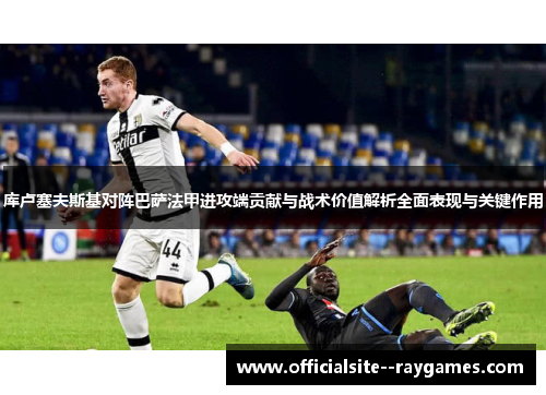 库卢塞夫斯基对阵巴萨法甲进攻端贡献与战术价值解析全面表现与关键作用