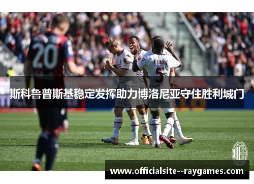 斯科鲁普斯基稳定发挥助力博洛尼亚守住胜利城门