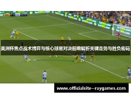 美洲杯焦点战术博弈与核心球星对决前瞻解析关键走势与胜负密码 美洲杯焦点战术博弈与核心球星对决前瞻解析关键走势与胜负密码