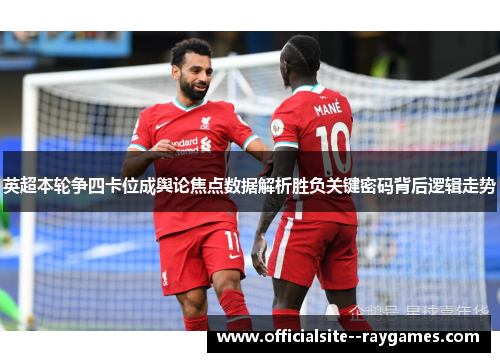 英超本轮争四卡位成舆论焦点数据解析胜负关键密码背后逻辑走势