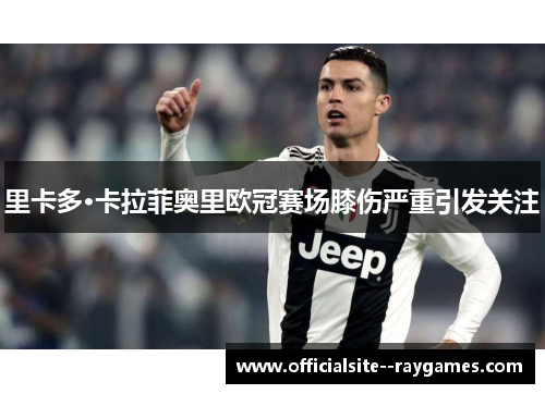 里卡多·卡拉菲奥里欧冠赛场膝伤严重引发关注