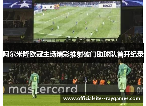 阿尔米隆欧冠主场精彩推射破门助球队首开纪录