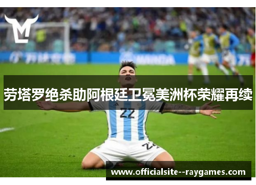 劳塔罗绝杀助阿根廷卫冕美洲杯荣耀再续