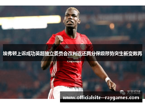 埃弗顿上诉成功英超独立委员会改判返还两分保级形势突生新变数再