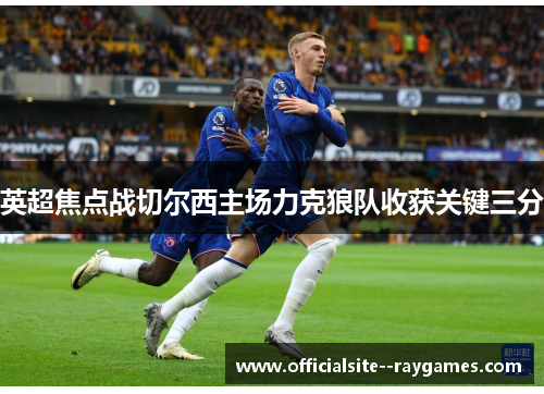 英超焦点战切尔西主场力克狼队收获关键三分