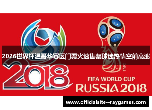2026世界杯温哥华赛区门票火速售罄球迷热情空前高涨 2026世界杯温哥华赛区门票火速售罄球迷热情空前高涨
