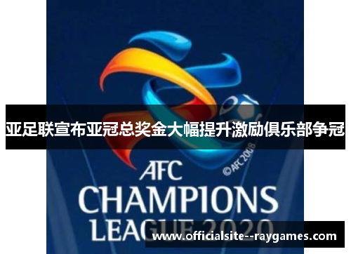 亚足联宣布亚冠总奖金大幅提升激励俱乐部争冠