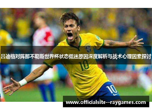 吕迪格对阵那不勒斯世界杯状态低迷原因深度解析与战术心理因素探讨