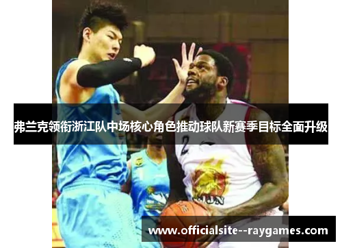 弗兰克领衔浙江队中场核心角色推动球队新赛季目标全面升级