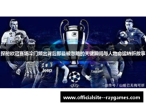 探秘欧冠赛场冷门频出背后那些被忽略的关键瞬间与人物命运转折故事 探秘欧冠赛场冷门频出背后那些被忽略的关键瞬间与人物命运转折故事