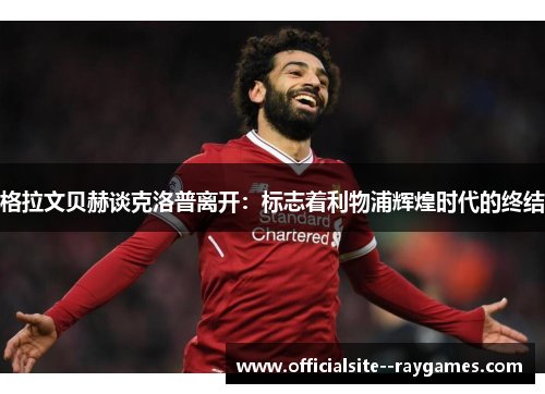 格拉文贝赫谈克洛普离开：标志着利物浦辉煌时代的终结