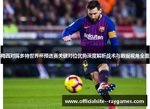 梅西对阵多特世界杯预选赛关键对位优势深度解析战术与数据视角全面