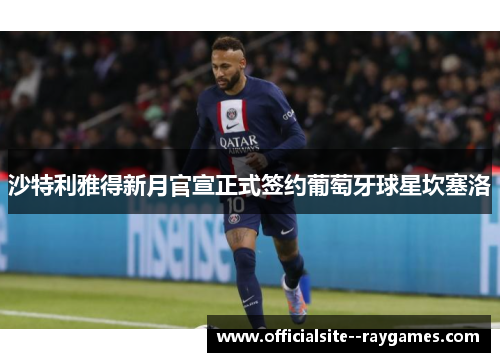 沙特利雅得新月官宣正式签约葡萄牙球星坎塞洛